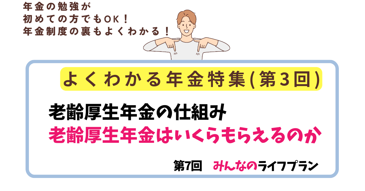 第7回　厚生年金保険の仕組み、老齢厚生年金はいくらもらえるのか、経過的加算、加給年金とは何か