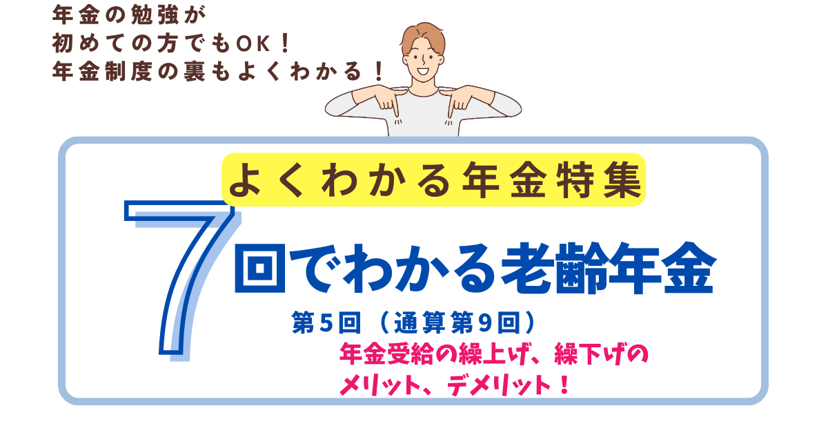 第9回　年金受給の繰上げ、繰下げのメリット、デメリット
