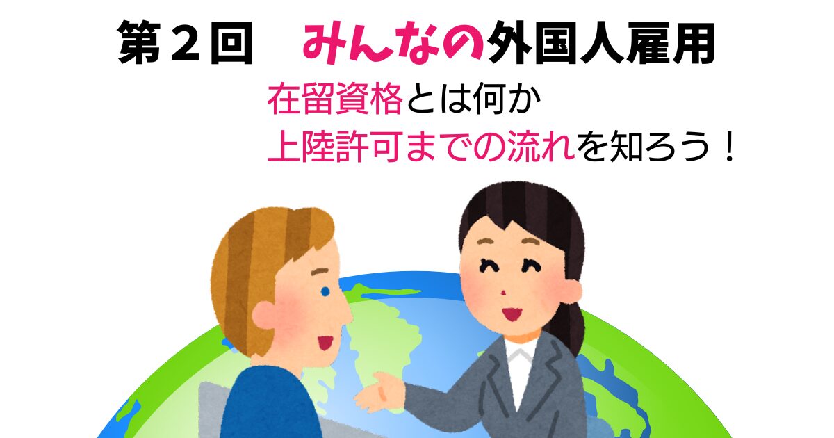 第２回　みんなの外国人雇用　在留資格とは何か、上陸許可までの流れを知ろう！