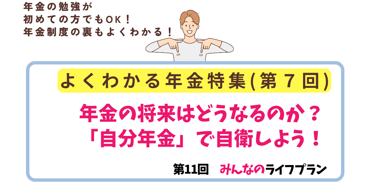 第11回　年金の将来はどうなるのか？「自分年金」で自衛しよう！