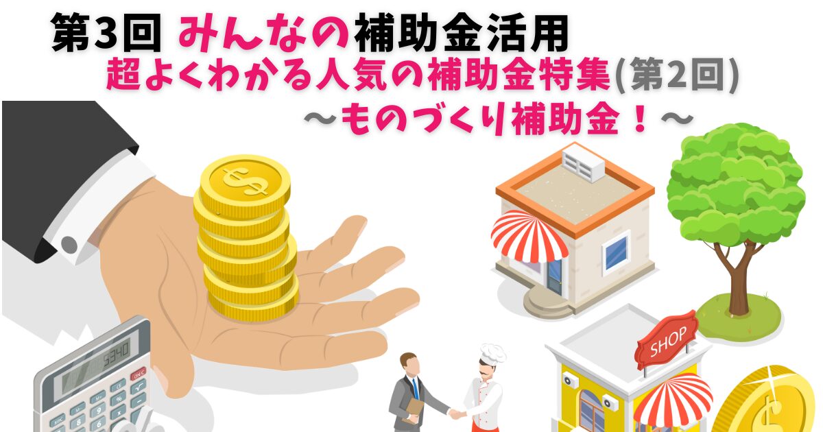第3回　よくわかる、ものづくり補助金！