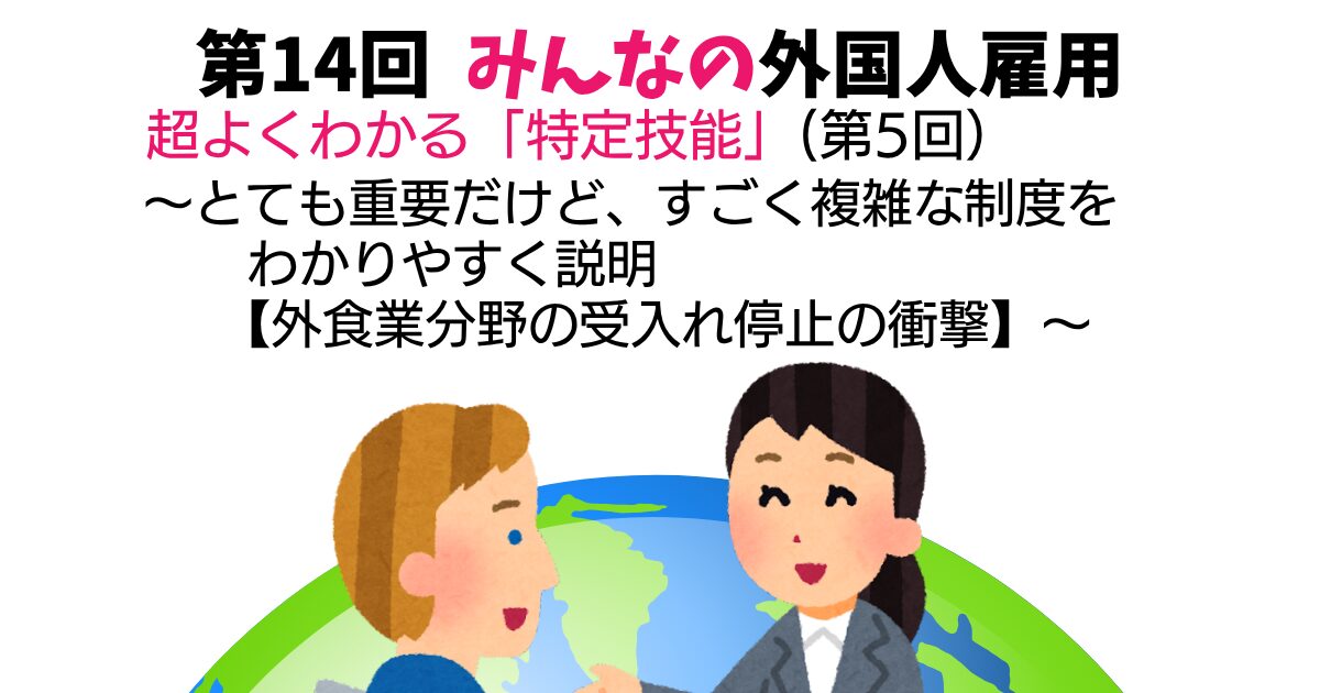 第14回　超よくわかる「特定技能」（第5回）【外食業分野の受入れ停止の衝撃】　～とても重要だけど、すごく複雑な特定技能制度をわかりやすく説明～