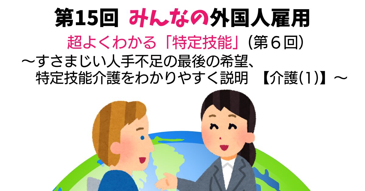 第15回　超よくわかる「特定技能」（第6回）【介護(1)】　～すさまじい人手不足の最後の希望、特定技能介護をわかりやすく説明～