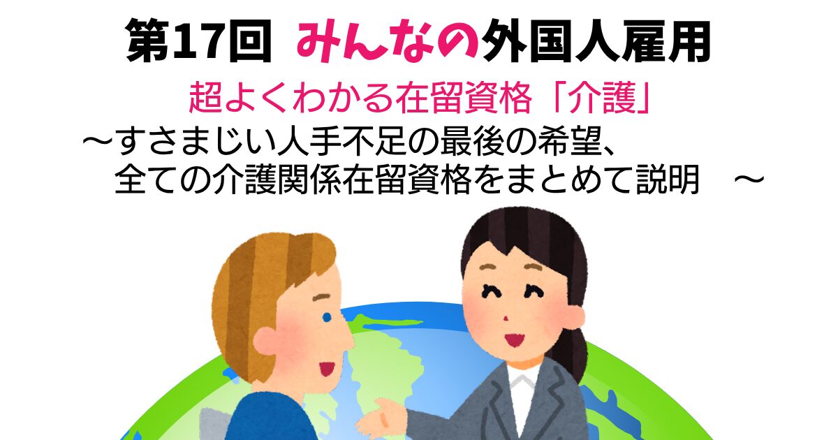 第17回　超よくわかる在留資格「介護」　～すさまじい人手不足の最後の希望、全ての介護関係在留資格をまとめて説明～