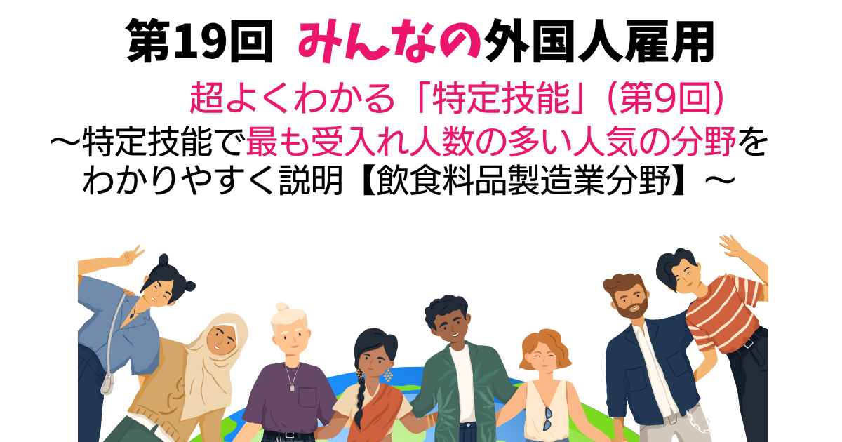 第19回　超よくわかる「特定技能」（第9回）【飲食料品製造業分野】～特定技能で最も受入れ人数の多い人気の分野をわかりやすく説明～