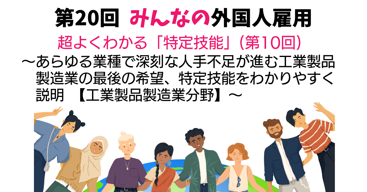 第20回 超よくわかる「特定技能」(第10回)【工業製品製造業分野】 ~あらゆる業種で深刻な人手不足が進む工業製品製造業の最後の希望、特定技能をわかりやすく説明~